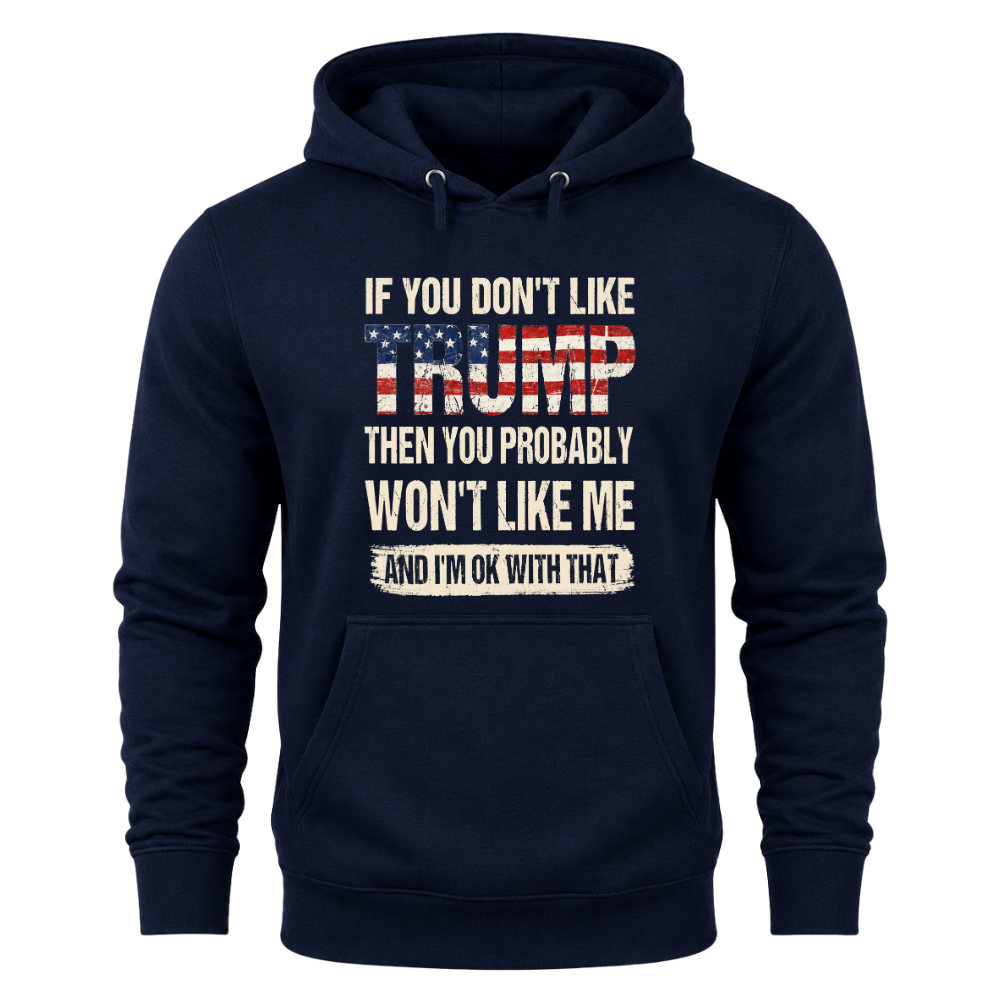 If You Don't Like Trump Then You Won't Like Me - Hoodie