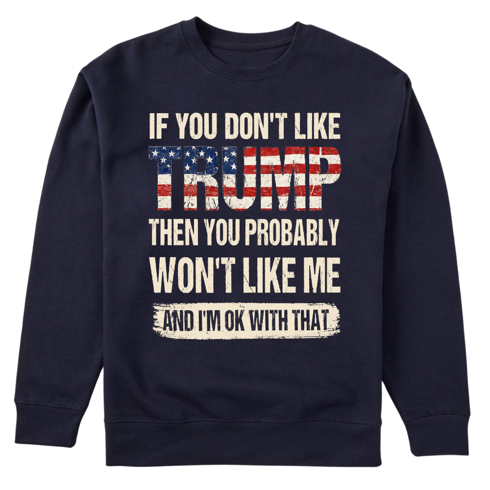 If You Don't Like Trump Then You Won't Like Me - Sweater