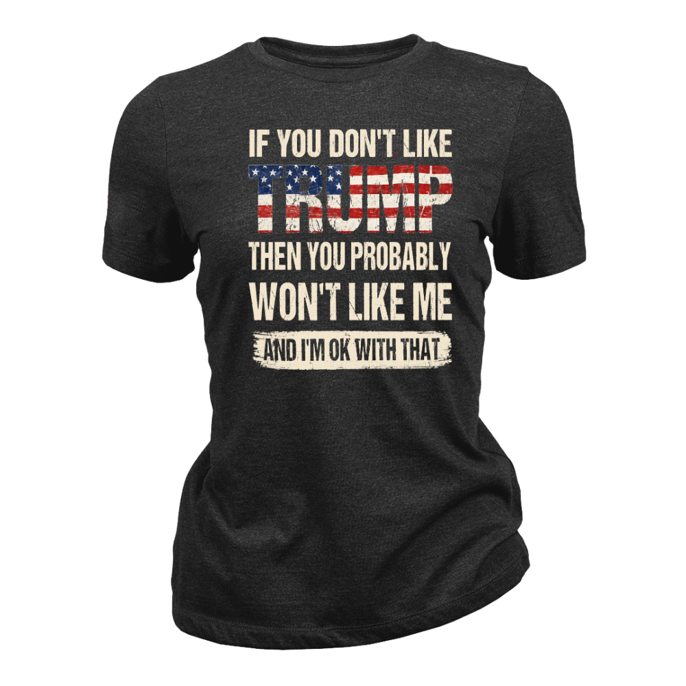 If You Don't Like Trump Then You Won't Like Me - Women T-Shirt