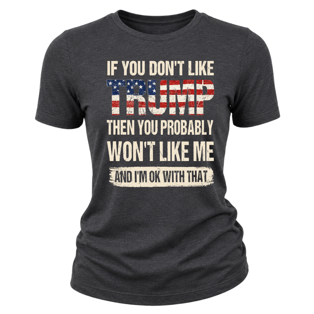 If You Don't Like Trump Then You Won't Like Me - Women T-Shirt