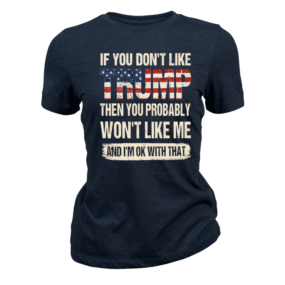 If You Don't Like Trump Then You Won't Like Me - Women T-Shirt