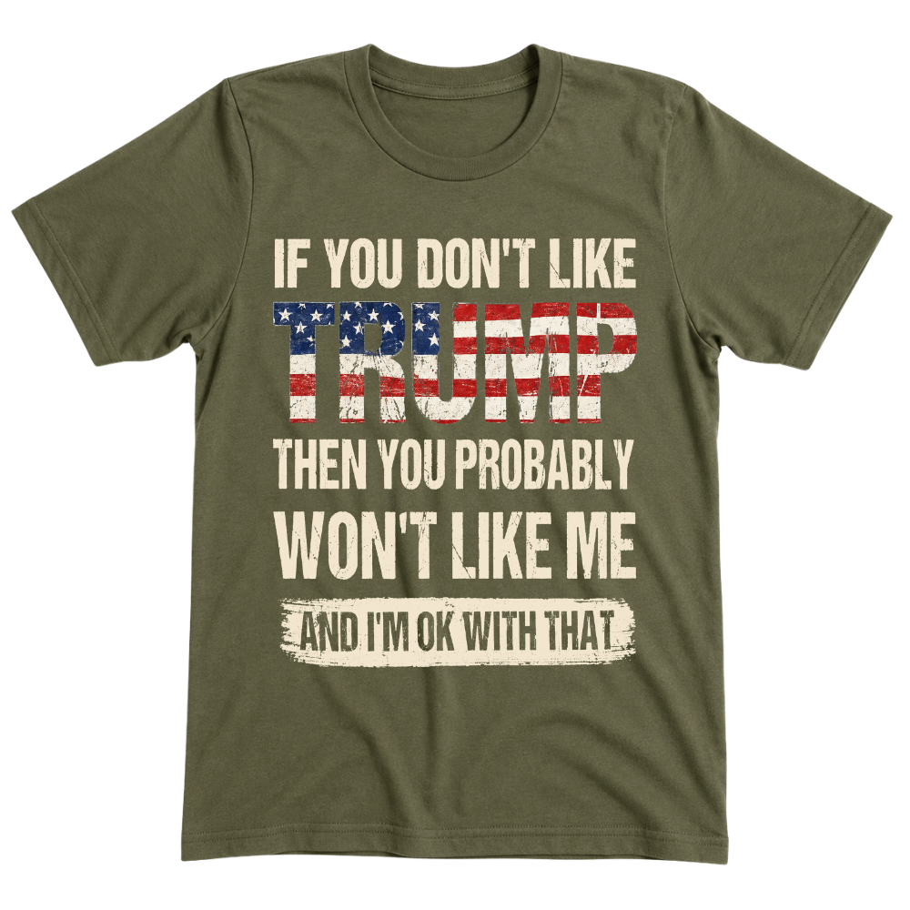 If You Don't Like Trump Then You Won't Like Me - T-Shirt