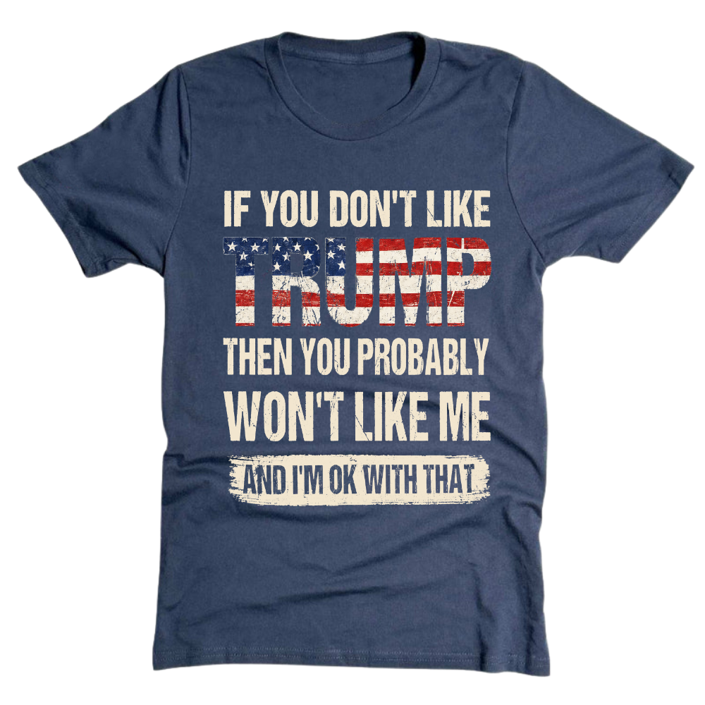 If You Don't Like Trump Then You Won't Like Me - T-Shirt