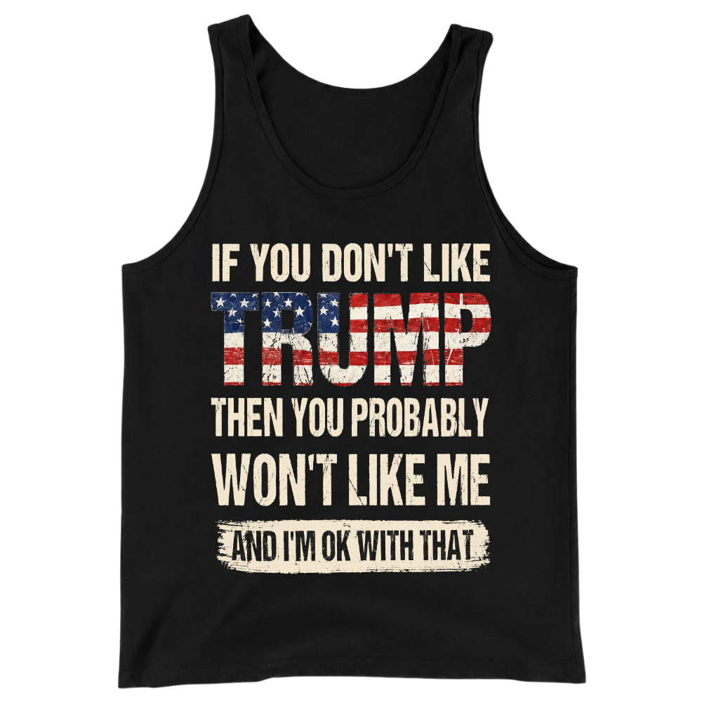 If You Don't Like Trump Then You Won't Like Me - Tank Top